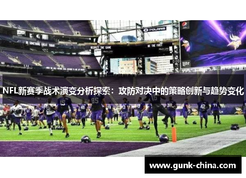 NFL新赛季战术演变分析探索：攻防对决中的策略创新与趋势变化