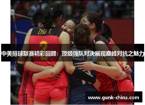 中美排球联赛精彩回顾:顶级强队对决展现巅峰对抗之魅力 中美排球联赛精彩回顾:顶级强队对决展现巅峰对抗之魅力